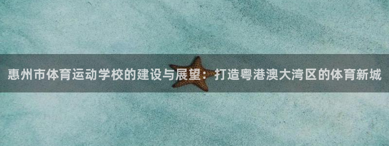 JJB竞技宝官方正版app神州：惠州市体育运动学校的建设与展