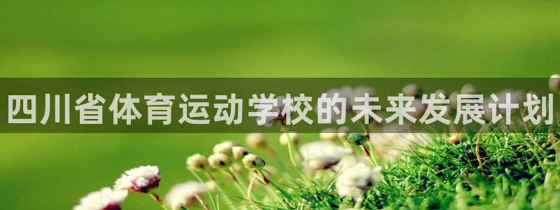 JJB竞技宝官网下载娱乐：四川省体育运动学校的未来发