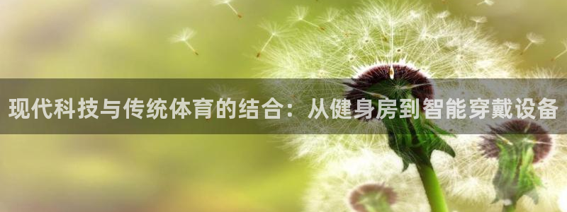 JJB竞技宝官网下载平台是正规平台吗知乎：现代科技与传统体育