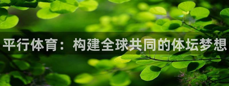 JJB竞技宝官方正版app集团官网首页：平行体育：构