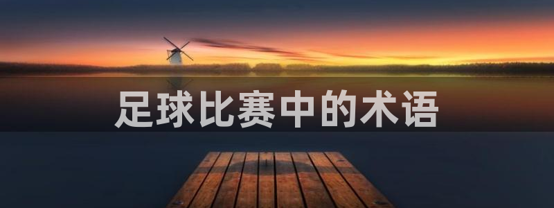 JJB竞技宝官方正版app科技：足球比赛中的术语