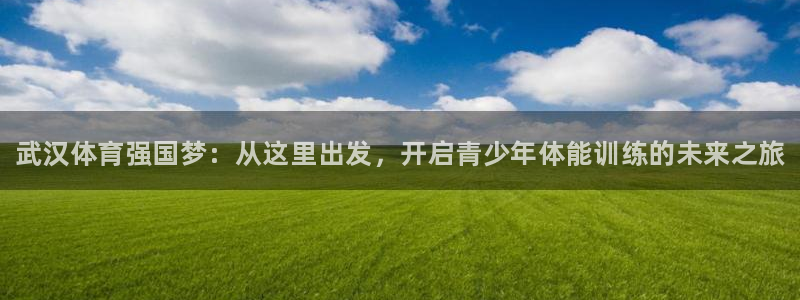 JJB竞技宝官网下载：武汉体育强国梦：从这里出发，开启青少年