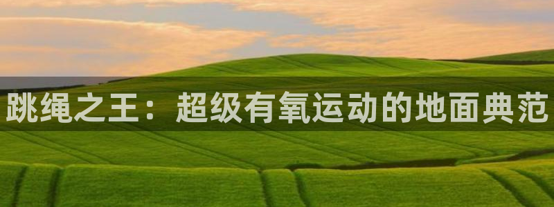 JJB竞技宝官方正版app娱乐下载：跳绳之王：超级有氧运动的