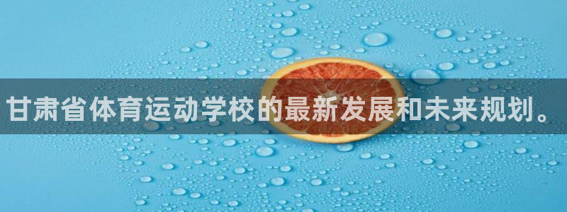 JJB竞技宝官方正版app娱乐代理怎么样：甘肃省体育运动学校