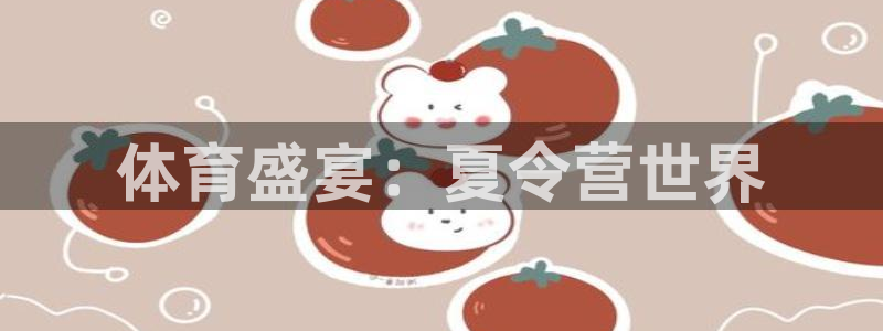 JJB竞技宝官方正版app官方：体育盛宴：夏令营世界