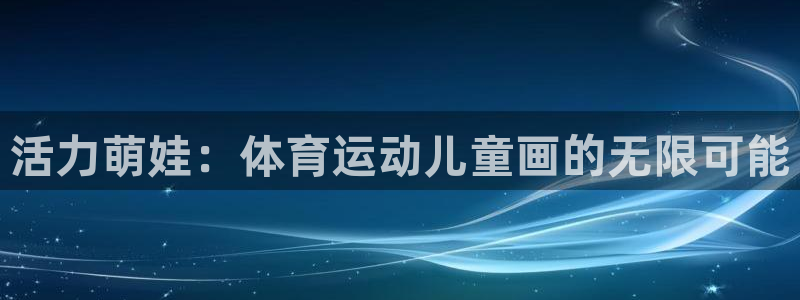 JJB竞技宝官网下载招商电话：活力萌娃：体育运动儿童
