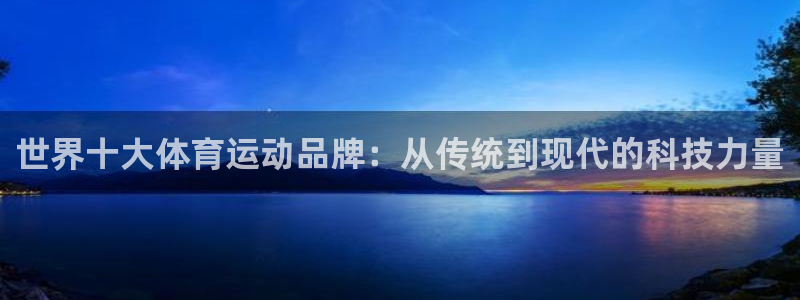 JJB竞技宝官方集团官网：世界十大体育运动品牌：从传