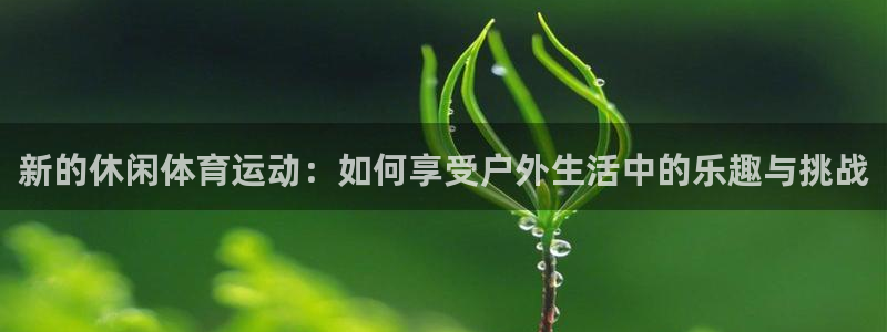 JJB竞技宝官方正版app神州：新的休闲体育运动：如