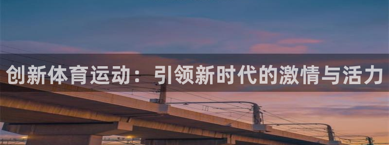 JJB竞技宝官方正版app集团官网首页网址：创新体育