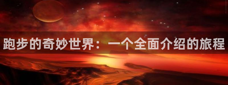 JJB竞技宝官方平台体育：跑步的奇妙世界：一个全面介绍的旅程